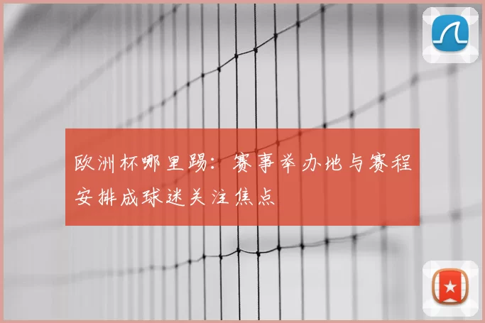 欧洲杯哪里踢:赛事举办地与赛程安排成球迷关注焦点
