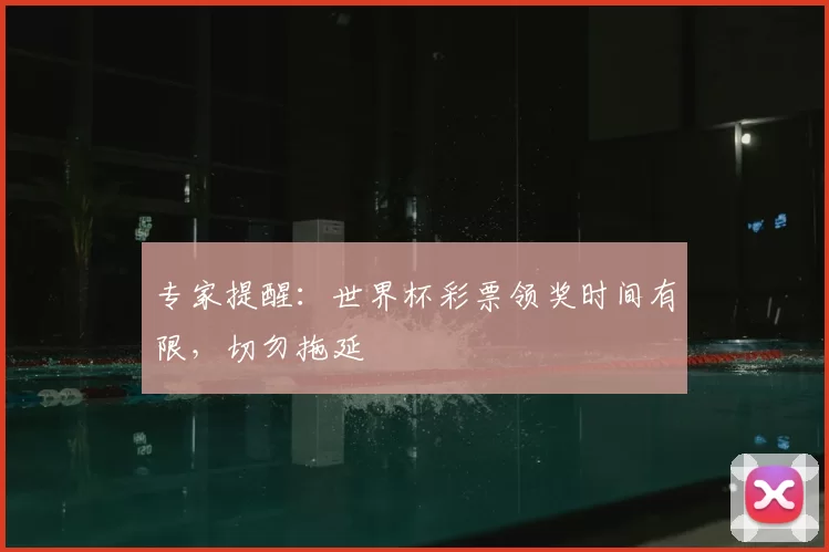 专家提醒：世界杯彩票领奖时间有限，切勿拖延