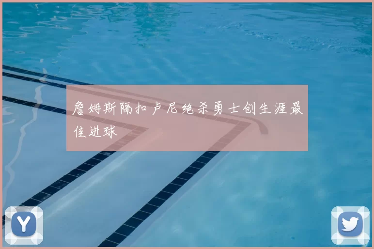 詹姆斯隔扣卢尼绝杀勇士创生涯最佳进球