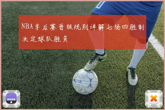 NBA季后赛晋级规则详解七场四胜制决定球队胜负