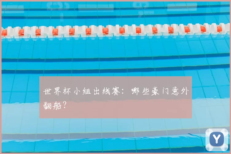 世界杯小组出线赛:哪些豪门意外翻船?
