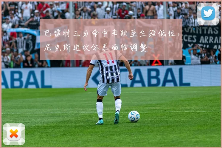 巴雷特三分命中率跌至生涯低位,尼克斯进攻体系面临调整