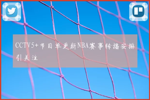 CCTV5+节目单更新NBA赛事转播安排引关注