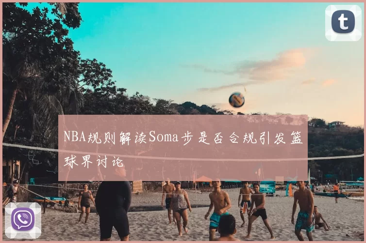 NBA规则解读Soma步是否合规引发篮球界讨论