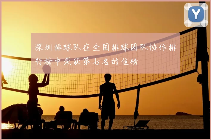 深圳排球队在全国排球团队协作排行榜中荣获第七名的佳绩