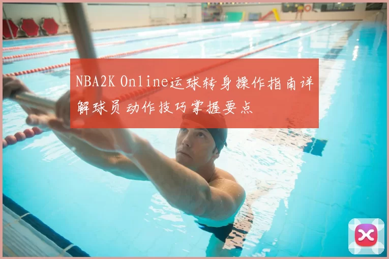 NBA2K Online运球转身操作指南详解球员动作技巧掌握要点